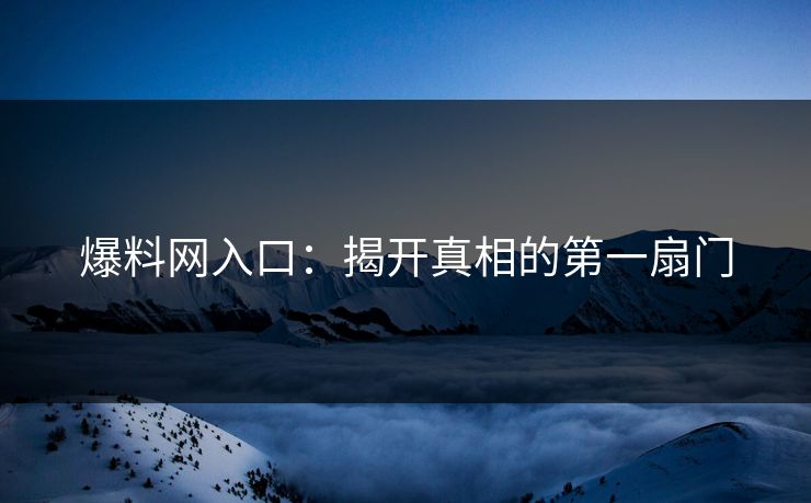 爆料网入口：揭开真相的第一扇门
