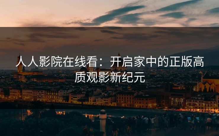 人人影院在线看：开启家中的正版高质观影新纪元