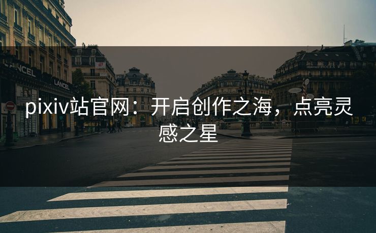 pixiv站官网：开启创作之海，点亮灵感之星