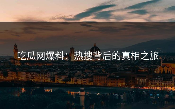 吃瓜网爆料：热搜背后的真相之旅