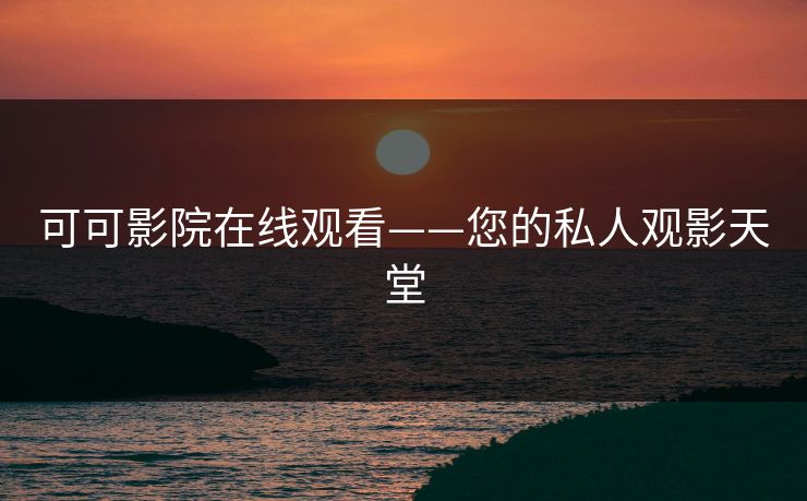 可可影院在线观看——您的私人观影天堂