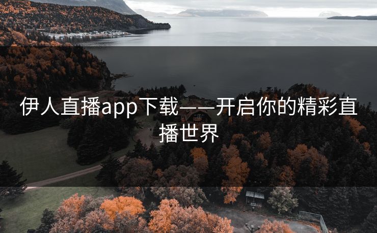 伊人直播app下载——开启你的精彩直播世界
