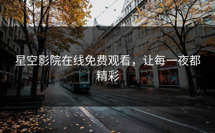 星空影院在线免费观看，让每一夜都精彩