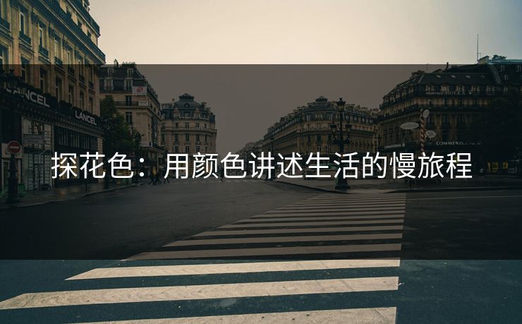 探花色：用颜色讲述生活的慢旅程