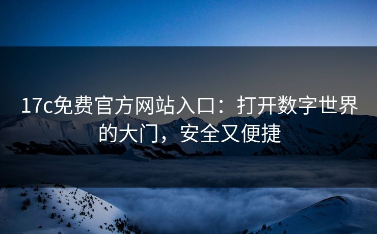17c免费官方网站入口：打开数字世界的大门，安全又便捷