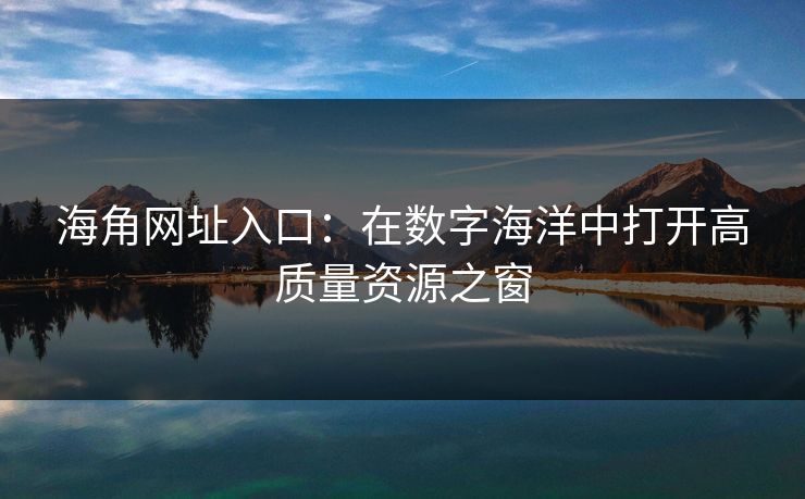 海角网址入口：在数字海洋中打开高质量资源之窗