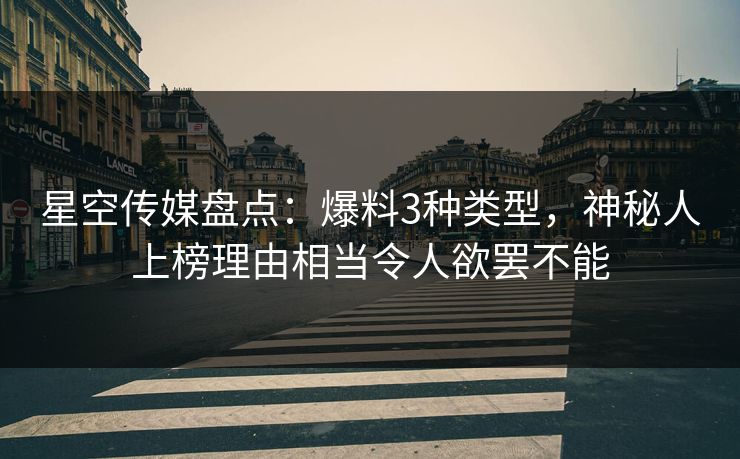 星空传媒盘点：爆料3种类型，神秘人上榜理由相当令人欲罢不能