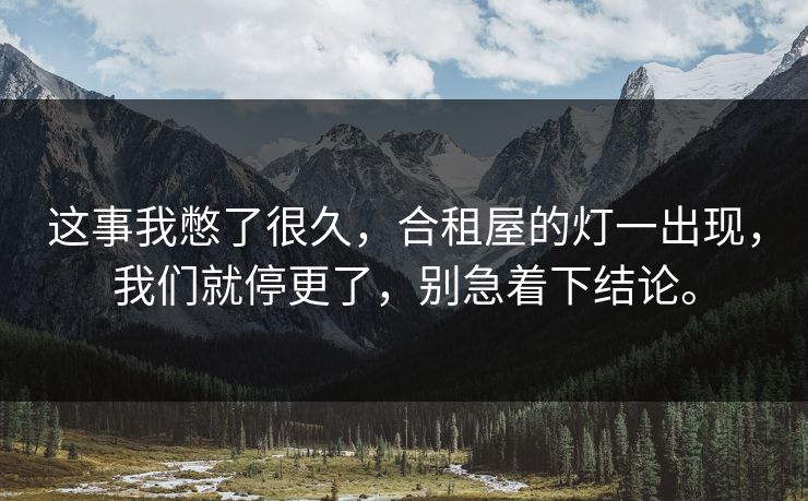 这事我憋了很久，合租屋的灯一出现，我们就停更了，别急着下结论。