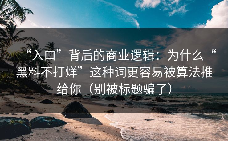 “入口”背后的商业逻辑：为什么“黑料不打烊”这种词更容易被算法推给你（别被标题骗了）