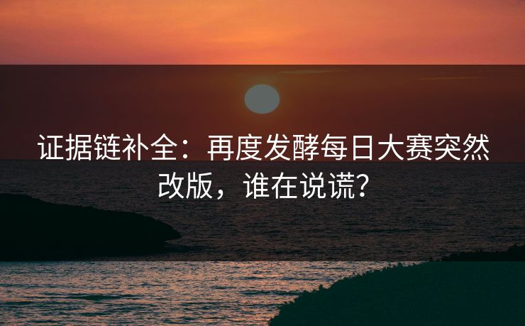 证据链补全：再度发酵每日大赛突然改版，谁在说谎？
