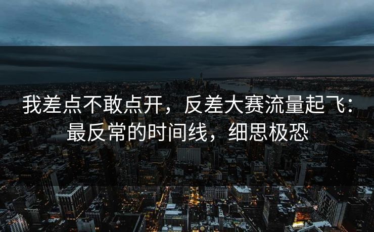 我差点不敢点开，反差大赛流量起飞：最反常的时间线，细思极恐